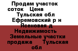 Продам участок 15 соток › Цена ­ 350 000 - Тульская обл., Ефремовский р-н, Ясеновая д. Недвижимость » Земельные участки продажа   . Тульская обл.